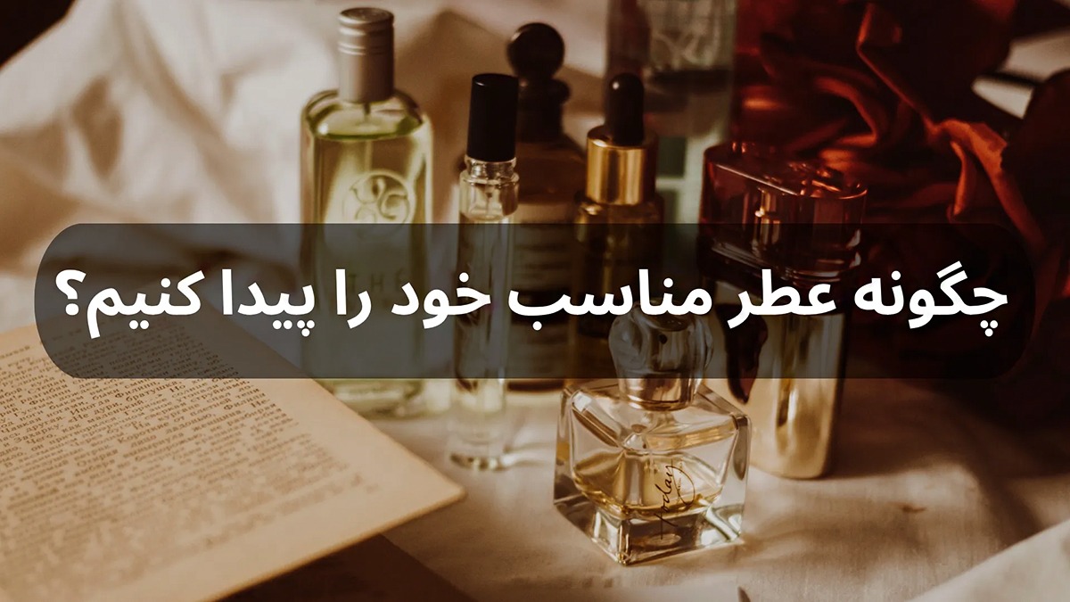 چگونه عطر مناسب خود را پیدا کنیم؟